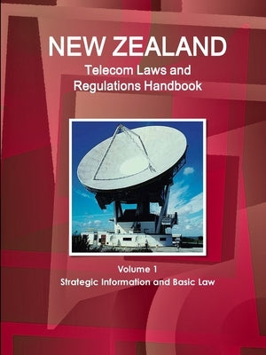 New Zealand Telecom Laws and Regulations Handbook Volume 1 Strategic Information and Basic Law by Ibp, Inc