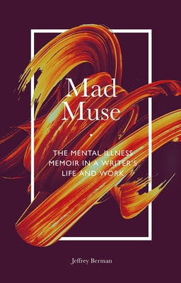 Mad Muse: The Mental Illness Memoir in a Writer's Life and Work by Berman, Jeffrey