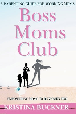 Boss Moms Club: A Parenting Guide For Working Moms by Buckner, Cecilia