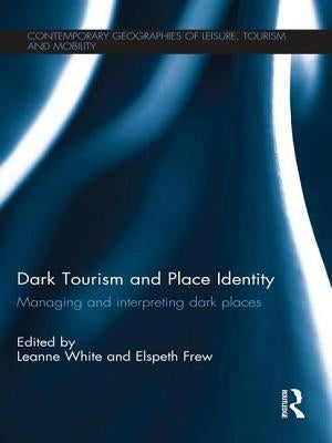 Dark Tourism and Place Identity: Managing and interpreting dark places by White, Leanne