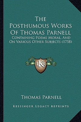 The Posthumous Works Of Thomas Parnell: Containing Poems Moral, And On Various Other Subjects (1758) by Parnell, Thomas
