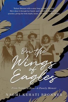 On the Wings of Eagles: From Yemen to Zion--A Family Memoir by Kehati Bronner, Naomi