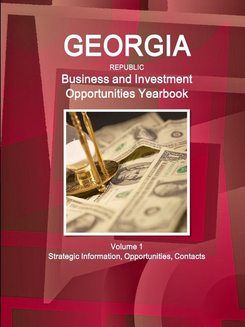 Georgia (Republic) Business and Investment Opportunities Yearbook Volume 1 Strategic Information, Opportunities, Contacts by Ibp Inc