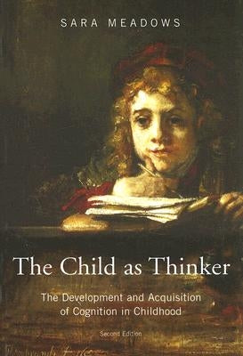 The Child as Thinker: The Development and Acquisition of Cognition in Childhood by Meadows, Sara