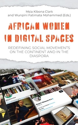 African Women in Digital Spaces: Redefining Social Movements on the Continent and in the Diaspora: Redefining Social Movements on the Continent and in by Clark, Msia Kibona Clark Kibona