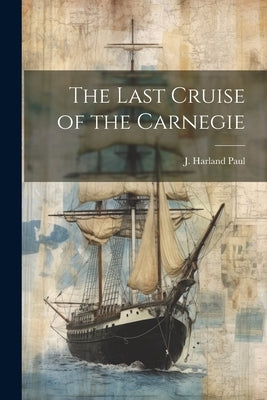 The Last Cruise of the Carnegie by Paul, J. Harland 1900-1971