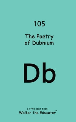 The Poetry of Dubnium by Walter the Educator