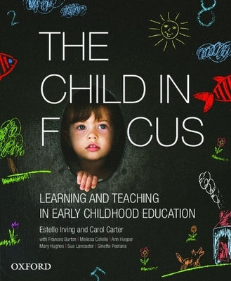 The Child in Focus: Learning and Teaching in Early Childhood Education by Irving, Estelle