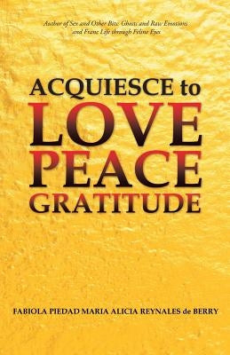 Acquiesce to Love Peace Gratitude by de Berry, Fabiola Piedad María Alicia R.