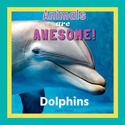 Animals are Awesome!: Dolphins by Turner, Dacia