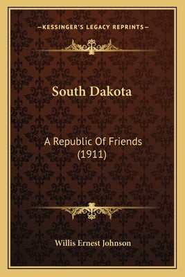 South Dakota: A Republic Of Friends (1911) by Johnson, Willis Ernest