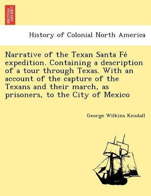 Narrative of the Texan Santa Fé expedition. Containing a description of a tour through Texas. With an account of the capture of the Texans and t by Kendall, George Wilkins