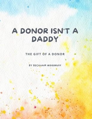 A Donor Isn't A Daddy: The Gift of a Donor by Woodruff, Beckham