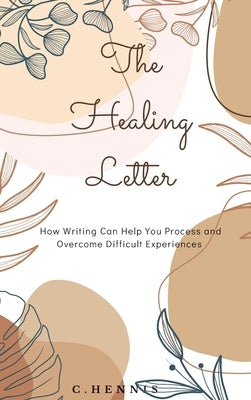 The Healing Letter: How Writing Can Help You Process and Overcome Difficult Experiences by Hennis, Courtney