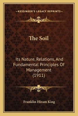 The Soil: Its Nature, Relations, And Fundamental Principles Of Management (1911) by King, Franklin Hiram