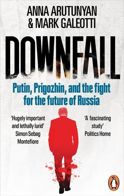 Downfall: Putin, Prigozhin, and the Fight for the Future of Russia by Arutunyan, Anna