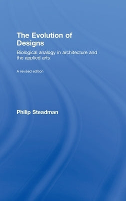 The Evolution of Designs: Biological Analogy in Architecture and the Applied Arts by Steadman, Philip