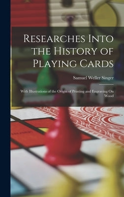 Researches Into the History of Playing Cards: With Illustrations of the Origin of Printing and Engraving On Wood by Singer, Samuel Weller