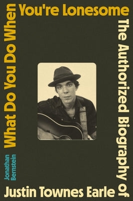 What Do You Do When You're Lonesome: The Authorized Biography of Justin Townes Earle by Bernstein, Jonathan