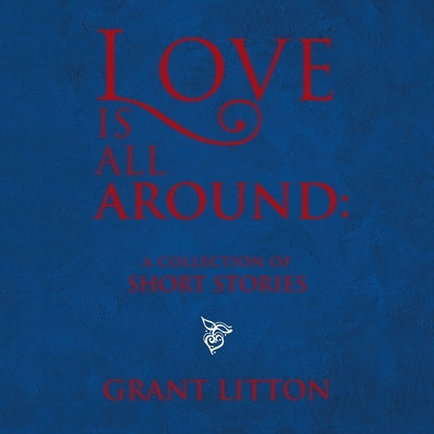 Love Is All Around: a Collection of Short Stories by Litton, Grant