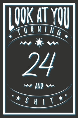 Look At You Turning 24 And Shit: 24 Years Old Gifts. 24th Birthday Funny Gift for Men and Women. Fun, Practical And Classy Alternative to a Card. by Publishing, Birthday Gifts