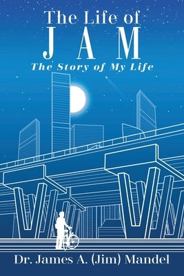 The Life of JAM: The Story of My Life by Mandel, James A. (Jim)