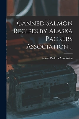 Canned Salmon Recipes by Alaska Packers Association .. by Alaska Packers Association