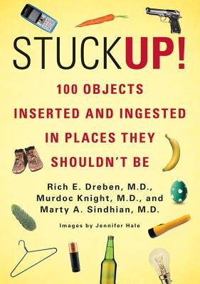 Stuck Up!: 100 Objects Inserted and Ingested in Places They Shouldn't Be by Dreben, Rich E.