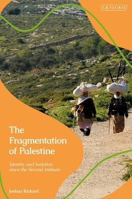 The Fragmentation of Palestine: Identity and Isolation Since the Second Intifada by Rickard, Joshua