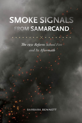 Smoke Signals from Samarcand: The 1931 Reform School Fire and Its Aftermath by Bennett, Barbara