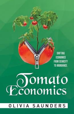 Tomato Economics: Shifting Economies from Scarcity to Abundance by Saunders, Olivia