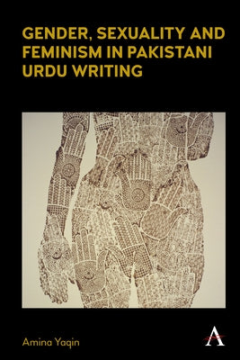 Gender, Sexuality and Feminism in Pakistani Urdu Writing by Yaqin, Amina