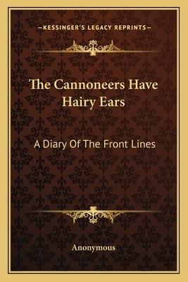 The Cannoneers Have Hairy Ears: A Diary of the Front Lines by Anonymous