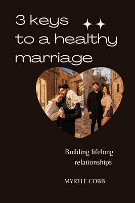 3 keys to a healthy marriage: Building lifelong relationships by Cobb, Myrtle