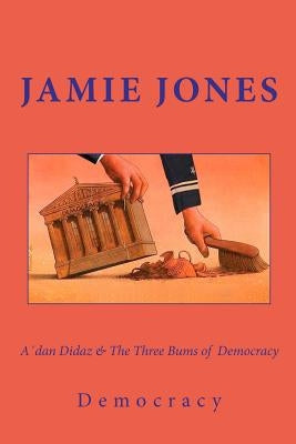 A´dan Didaz & The Three Bums of Democracy: Or how the first world is first in everything, corruption included by Jones, Jamie