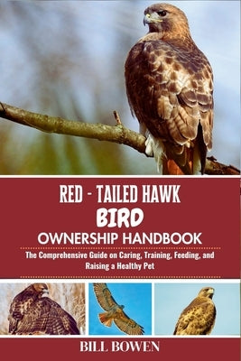Red-Tailed Hawk Bird Ownership Handbook: The Comprehensive Guide on Caring, Training, Feeding, and Raising a Healthy Pet by Bowen, Bill