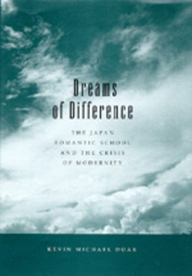 Dreams of Difference: Thejapan Romantic School and the Crisis of Modernity by Doak, Kevin Michael