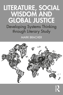 Literature, Social Wisdom, and Global Justice: Developing Systems Thinking Through Literary Study by Bracher, Mark