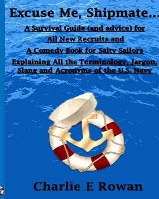 "Excuse Me Shipmate...": A Survival Guide for All New Recruits And A Comedy Book For Salty Sailors Explaining All The Terminology, Jargon, Slan by Rowan, Charlie E.
