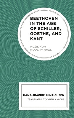 Beethoven in the Age of Schiller, Goethe, and Kant: Music for Modern Times by Hinrichsen, Hans-Joachim