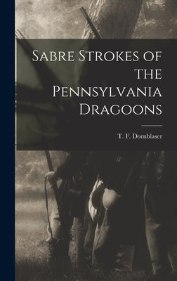 Sabre Strokes of the Pennsylvania Dragoons by Dornblaser, T. F.