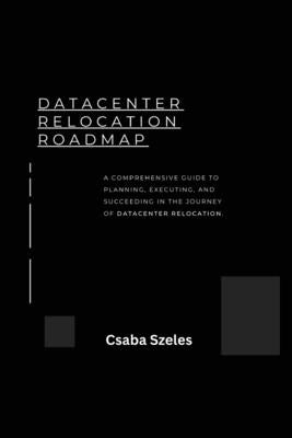 Datacenter Relocation Roadmap: How to Plan and Execute a Seamless Move by Szeles, Csaba