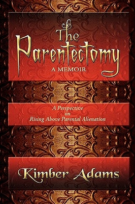 The Parentectomy A Memoir: A Perspective On Rising Above Parental Alienation by Adams, Kimber