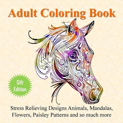 Adult Coloring Book: Stress Relieving Designs Animals, Mandalas, Flowers, Paisley Patterns And So Much More by Adult Coloring Books