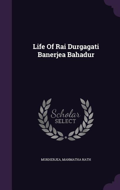 Life Of Rai Durgagati Banerjea Bahadur by Nath, Mukherjea Manmatha