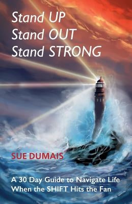 Stand Up, Stand Out, Stand Strong: A 30-Day Guide to Navigate Life When the Shift Hits the Fan by Dumais, Sue