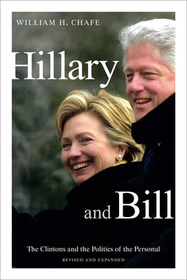 Hillary and Bill: The Clintons and the Politics of the Personal by Chafe, William H.