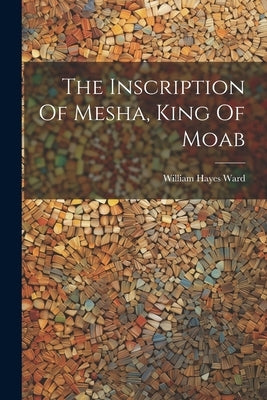 The Inscription Of Mesha, King Of Moab by Ward, William Hayes