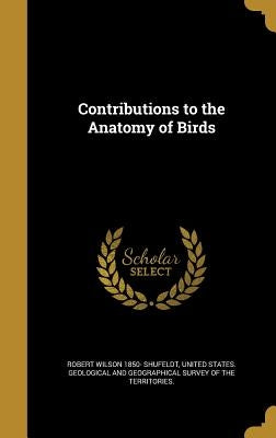 Contributions to the Anatomy of Birds by Shufeldt, Robert Wilson 1850-