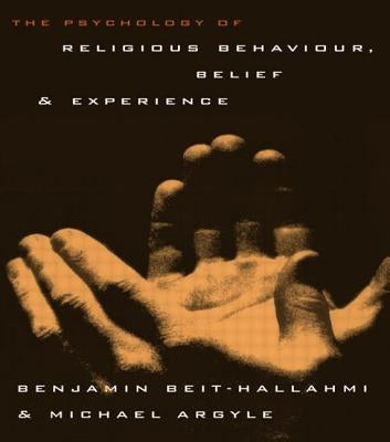 The Psychology of Religious Behaviour, Belief and Experience by Beit-Hallahmi, Benjamin